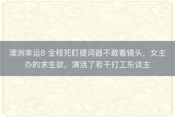 澳洲幸运8 全程死盯提词器不敢看镜头，女主办的求生欲，演活了若干打工东谈主