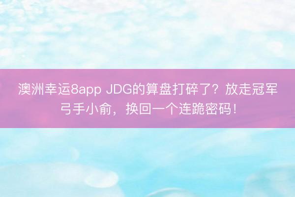 澳洲幸运8app JDG的算盘打碎了？放走冠军弓手小俞，换回一个连跪密码！
